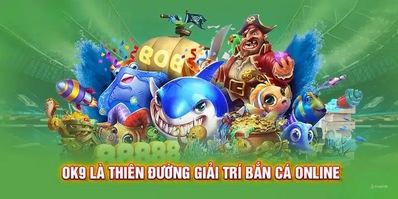 Bắn cá OK9 chuyên mục săn thưởng hàng đầu tại nhà cái