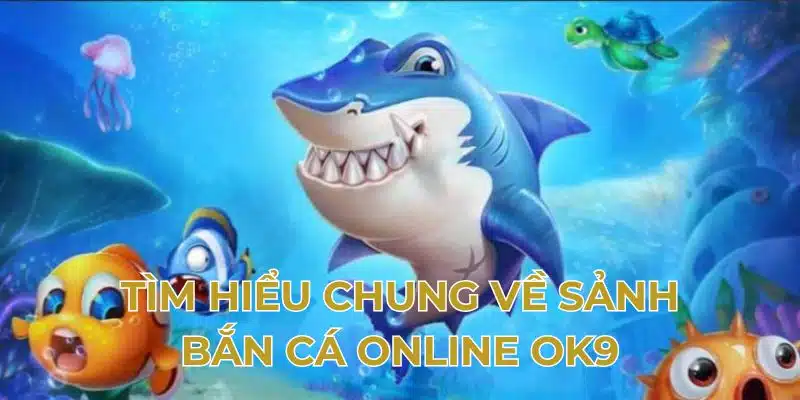 Tìm hiểu chung về sảnh bắn cá online OK9