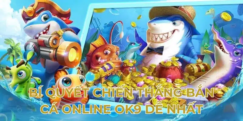 Bí quyết chiến thắng bắn cá online OK9 dễ nhất