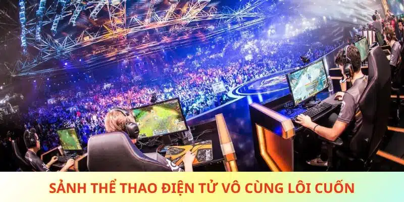 Sảnh thể thao điện tử vô cùng lôi cuốn