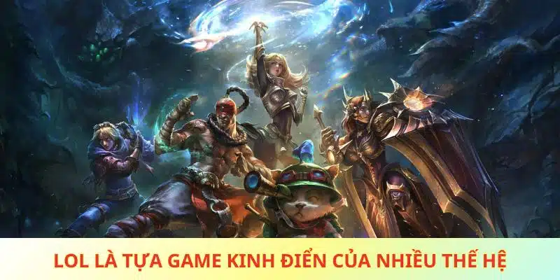 LOL là tựa game kinh điển của nhiều thế hệ