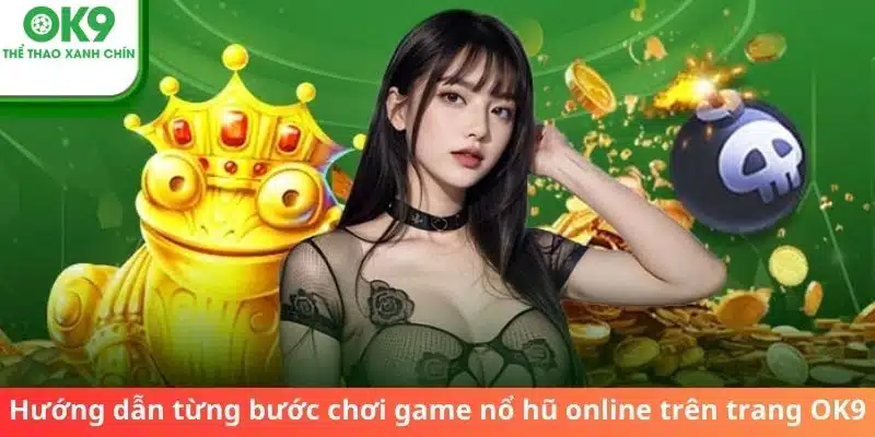 Hướng dẫn từng bước chơi game nổ hũ online trên trang OK9