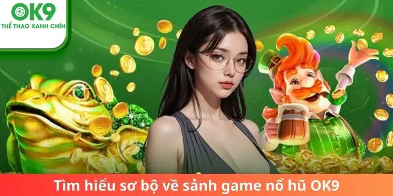 Tìm hiểu sơ bộ về sảnh game nổ hũ OK9